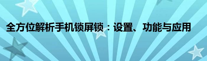 全方位解析手机锁屏锁：设置、功能与应用