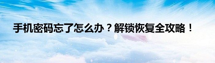 手机密码忘了怎么办？解锁恢复全攻略！