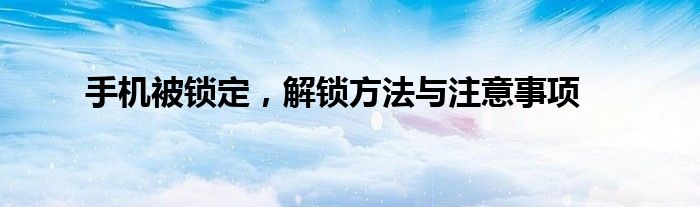 手机被锁定，解锁方法与注意事项