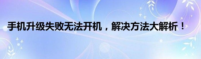 手机升级失败无法开机，解决方法大解析！