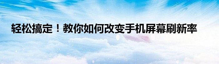 轻松搞定！教你如何改变手机屏幕刷新率