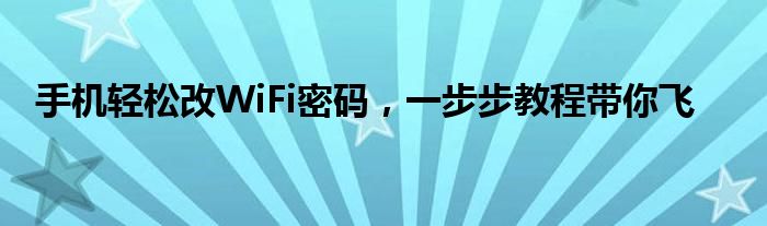 手机轻松改WiFi密码，一步步教程带你飞