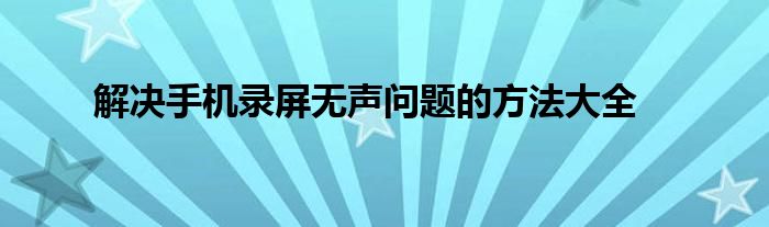 解决手机录屏无声问题的方法大全