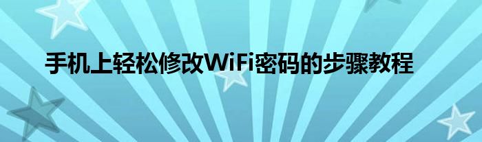 手机上轻松修改WiFi密码的步骤教程