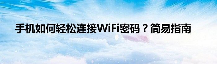 手机如何轻松连接WiFi密码？简易指南