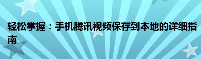 轻松掌握：手机腾讯视频保存到本地的详细指南