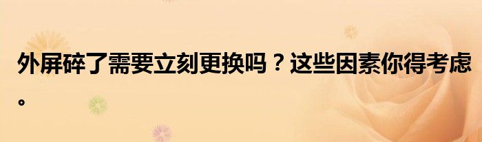 外屏碎了需要立刻更换吗？这些因素你得考虑。