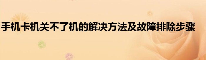 手机卡机关不了机的解决方法及故障排除步骤