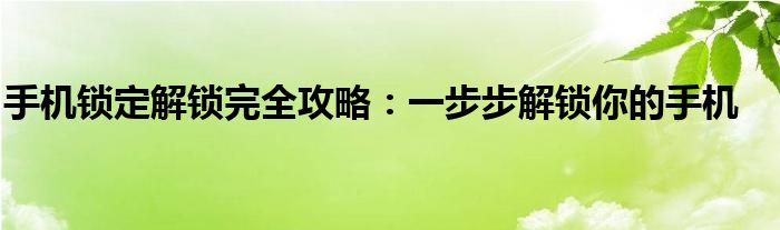 手机锁定解锁完全攻略：一步步解锁你的手机