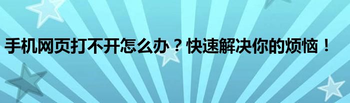 手机网页打不开怎么办？快速解决你的烦恼！