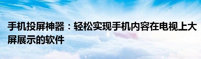 手机投屏神器：轻松实现手机内容在电视上大屏展示的软件