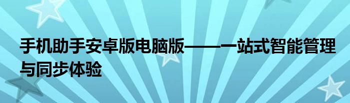 手机助手安卓版电脑版——一站式智能管理与同步体验