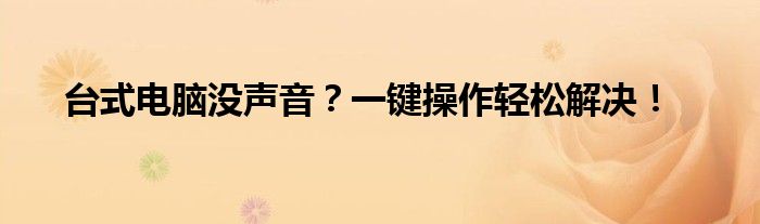 台式电脑没声音？一键操作轻松解决！