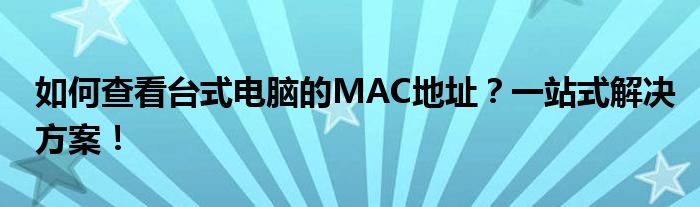 如何查看台式电脑的MAC地址？一站式解决方案！