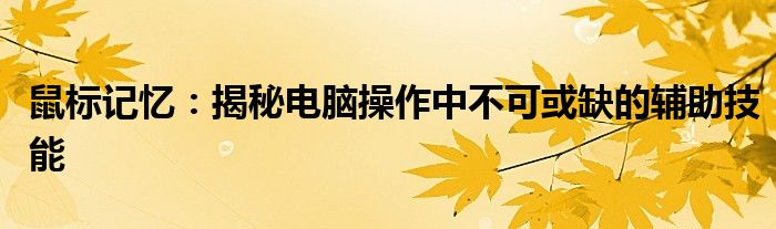 鼠标记忆：揭秘电脑操作中不可或缺的辅助技能