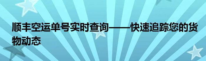 顺丰空运单号实时查询——快速追踪您的货物动态