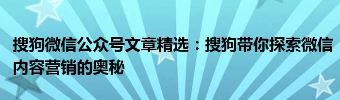 搜狗微信公众号文章精选：搜狗带你探索微信内容营销的奥秘