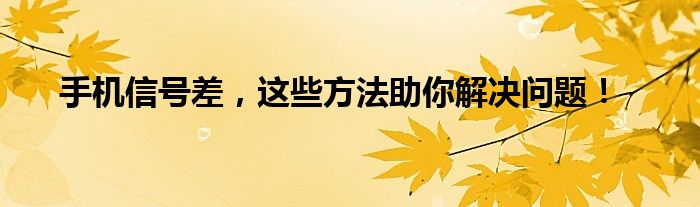 手机信号差，这些方法助你解决问题！