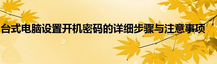 台式电脑设置开机密码的详细步骤与注意事项