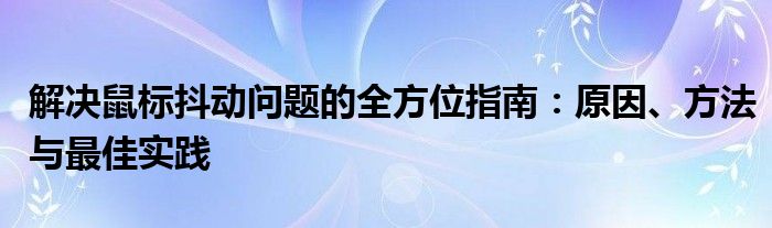 解决鼠标抖动问题的全方位指南：原因、方法与最佳实践