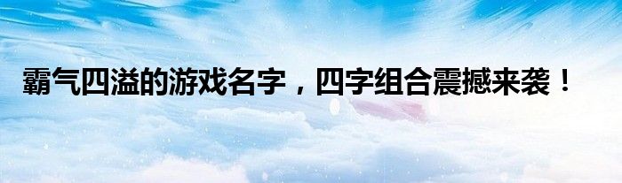 霸气四溢的游戏名字，四字组合震撼来袭！