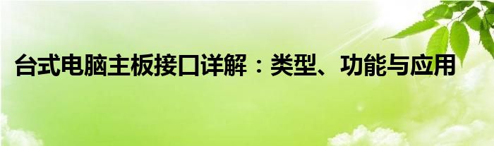 台式电脑主板接口详解：类型、功能与应用