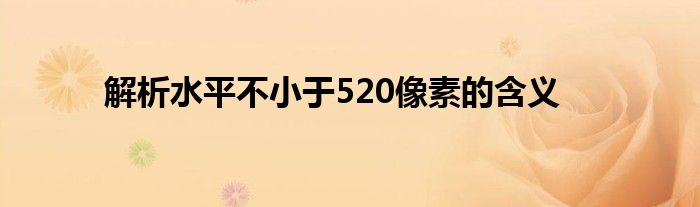 解析水平不小于520像素的含义