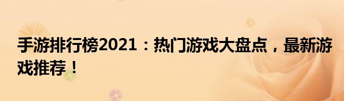 手游排行榜2021：热门游戏大盘点，最新游戏推荐！