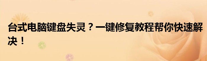 台式电脑键盘失灵？一键修复教程帮你快速解决！