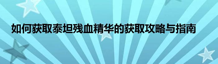 如何获取泰坦残血精华的获取攻略与指南