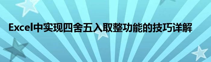 Excel中实现四舍五入取整功能的技巧详解