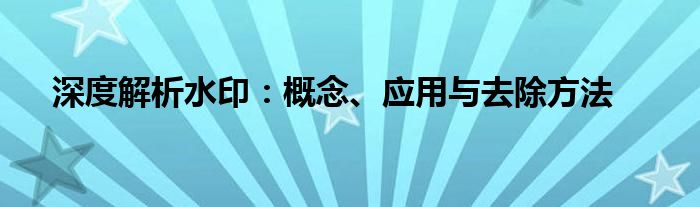 深度解析水印：概念、应用与去除方法