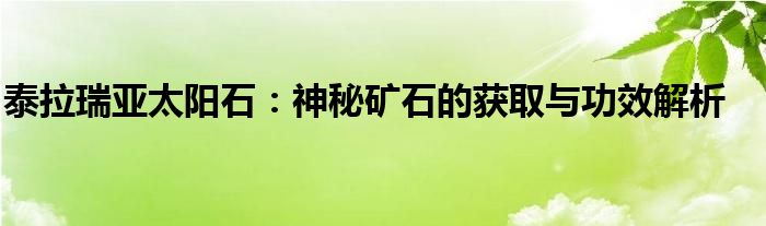 泰拉瑞亚太阳石：神秘矿石的获取与功效解析