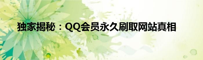 独家揭秘：QQ会员永久刷取网站真相