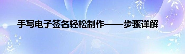 手写电子签名轻松制作——步骤详解