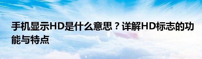 手机显示HD是什么意思？详解HD标志的功能与特点