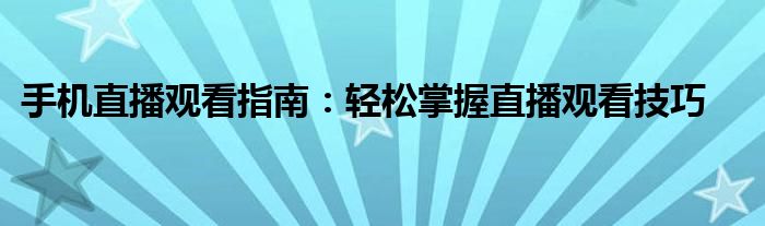 手机直播观看指南：轻松掌握直播观看技巧