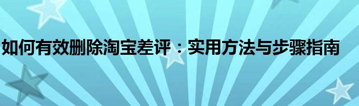 如何有效删除淘宝差评：实用方法与步骤指南