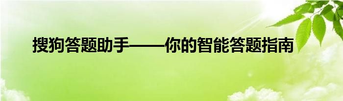 搜狗答题助手——你的智能答题指南