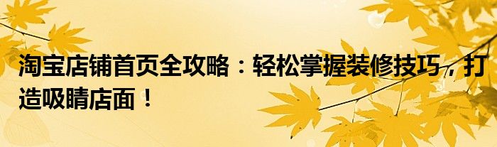 淘宝店铺首页全攻略：轻松掌握装修技巧，打造吸睛店面！