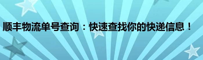 顺丰物流单号查询：快速查找你的快递信息！