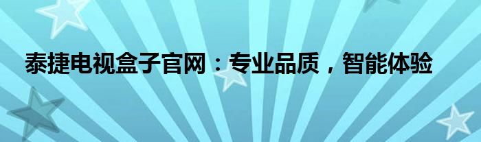 泰捷电视盒子官网：专业品质，智能体验