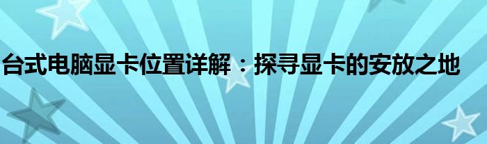 台式电脑显卡位置详解：探寻显卡的安放之地