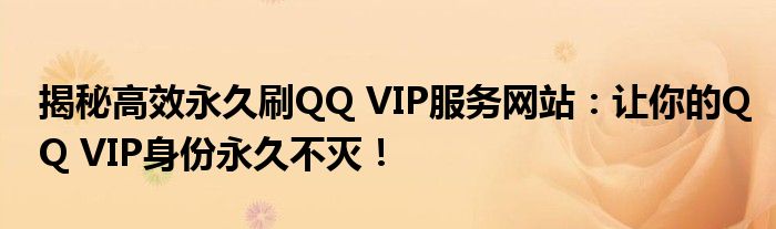 揭秘高效永久刷QQ VIP服务网站：让你的QQ VIP身份永久不灭！