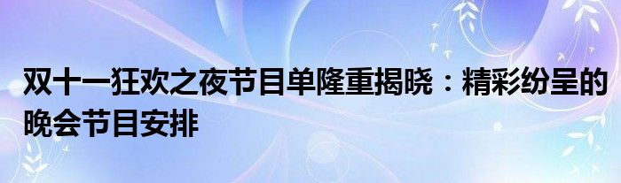 双十一狂欢之夜节目单隆重揭晓：精彩纷呈的晚会节目安排