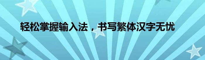 轻松掌握输入法，书写繁体汉字无忧