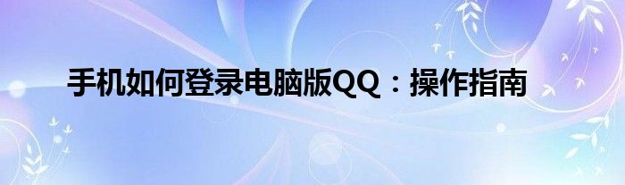 手机如何登录电脑版QQ：操作指南