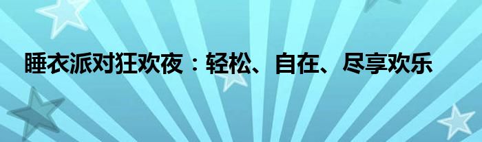 睡衣派对狂欢夜：轻松、自在、尽享欢乐