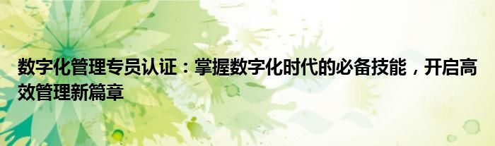 数字化管理专员认证：掌握数字化时代的必备技能，开启高效管理新篇章