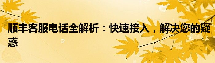 顺丰客服电话全解析：快速接入，解决您的疑惑